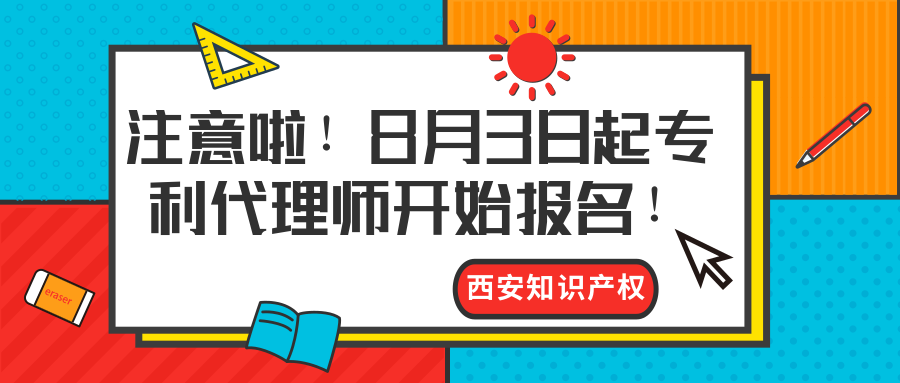 西安知識(shí)產(chǎn)權(quán)|注意啦！8月3日起專(zhuān)利代理師開(kāi)始報(bào)名！